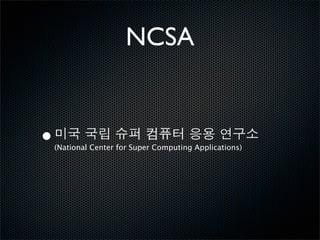 NCSA


•   (National Center for Super Computing Applications)
 