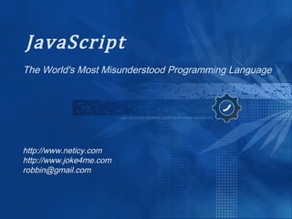 JavaScript
The World's Most Misunderstood Programming Language
http://www.neticy.com
http://www.joke4me.com
robbin@gmail.com
 