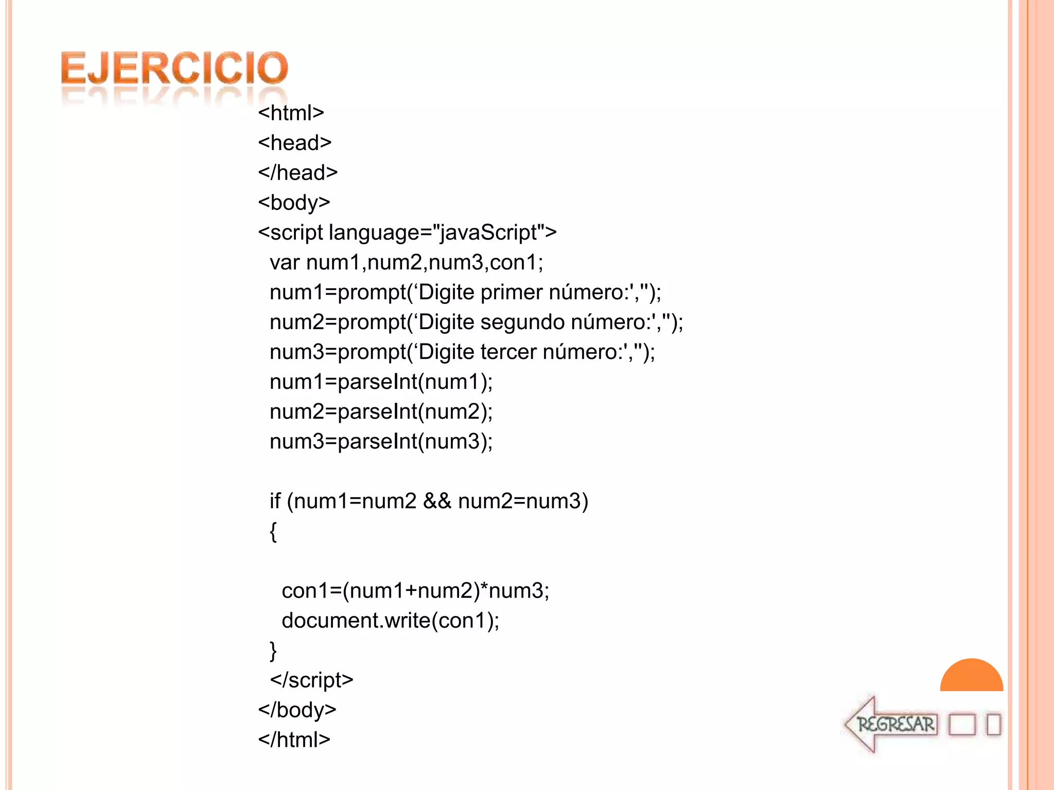 <html>
<head>
</head>
<body>
<script language="javaScript">
 var num1,num2,num3,con1;
 num1=prompt(„Digite primer número:','');
 num2=prompt(„Digite segundo número:','');
 num3=prompt(„Digite tercer número:','');
 num1=parseInt(num1);
 num2=parseInt(num2);
 num3=parseInt(num3);

 if (num1=num2 && num2=num3)
 {

  con1=(num1+num2)*num3;
  document.write(con1);
 }
 </script>
</body>
</html>
 