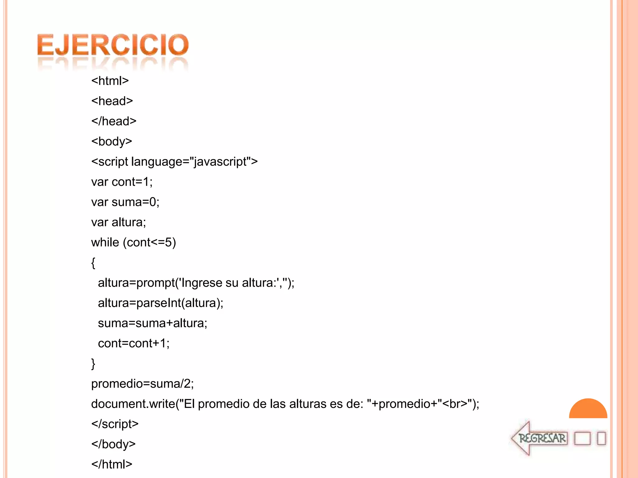 <html>
<head>
</head>
<body>
<script language="javascript">
var cont=1;
var suma=0;
var altura;
while (cont<=5)
{
    altura=prompt('Ingrese su altura:','');
    altura=parseInt(altura);
    suma=suma+altura;
    cont=cont+1;
}
promedio=suma/2;
document.write("El promedio de las alturas es de: "+promedio+"<br>");
</script>
</body>
</html>
 