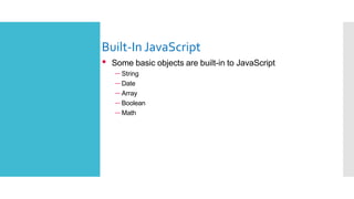 Built-In JavaScriptObjects
• Some basic objects are built-in to JavaScript
– String
– Date
– Array
– Boolean
– Math
 