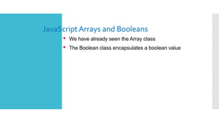 JavaScriptArrays and Booleans
• We have already seen the Array class
• The Boolean class encapsulates a boolean value
 