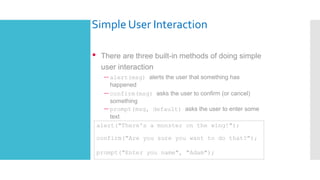 Simple User Interaction
• There are three built-in methods of doing simple
user interaction
– alert(msg) alerts the user t...