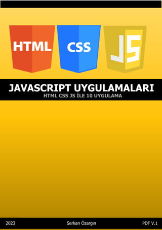 Serkan Özargın JS Uygulamaları
i
i
JAVASCRIPT UYGULAMALARI
Serkan Özargın
2023 PDF V.1
HTML CSS JS İLE 10 UYGULAMA
 