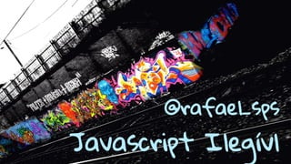 @rafael_sps 
Javascript Ilegívl 
 