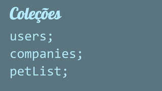 Coleções 
users; 
companies; 
petList; 
 