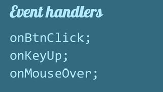 Event handlers 
onBtnClick; 
onKeyUp; 
onMouseOver; 
 