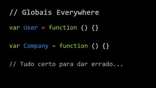 // Globais Everywhere 
var User = function () {} 
var Company = function () {} 
// Tudo certo para dar errado... 
 