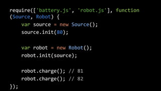 require(['battery.js', 'robot.js'], function 
(Source, Robot) { 
var source = new Source(); 
source.init(80); 
var robot = new Robot(); 
robot.init(source); 
robot.charge(); // 81 
robot.charge(); // 82 
}); 
 