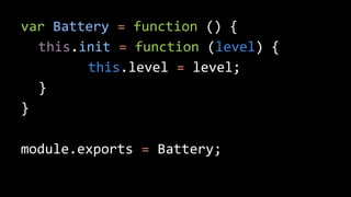 var Battery = function () { 
this.init = function (level) { 
this.level = level; 
} 
} 
module.exports = Battery; 
 