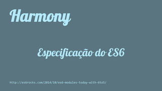 Harmony 
Especificação do ES6 
http://es6rocks.com/2014/10/es6-modules-today-with-6to5/ 
 