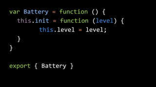 var Battery = function () { 
this.init = function (level) { 
this.level = level; 
} 
} 
export { Battery } 
 