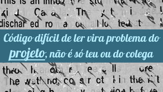 Código difícil de ler vira problema do 
projeto, não é só teu ou do colega 
 
