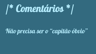 /* Comentários */ 
Não precisa ser o “capitão óbvio” 
 