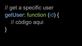 // get a specific user 
getUser: function (id) { 
// código aqui 
} 
 
