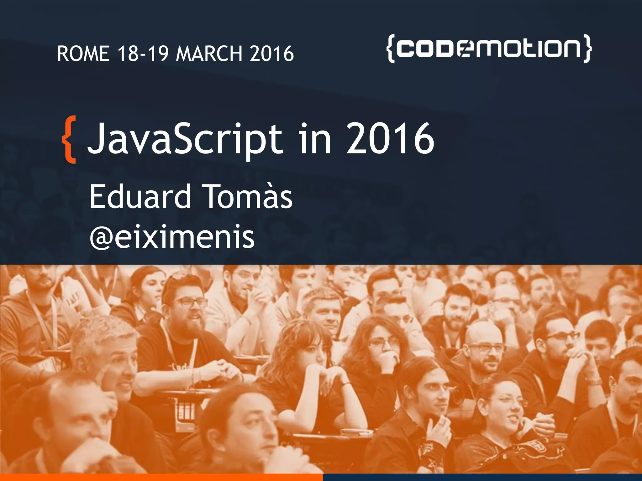 JavaScript in 2016
Eduard Tomàs
@eiximenis
ROME 18-19 MARCH 2016
 