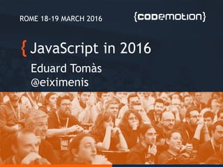 JavaScript in 2016
Eduard Tomàs
@eiximenis
ROME 18-19 MARCH 2016
 
