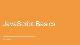 JavaScript Basics
Let’s Start
 