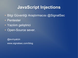 JavaScript Injections
● Bilgi Güvenliği Araştırmacısı @SignalSec
● Pentester
● Yazılım geliştirici
● Open-Source sever.
@evrnyalcin
www.signalsec.com/blog
 
