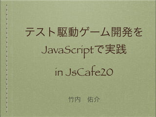 テスト駆動ゲーム開発を
JavaScriptで実践
in JsCafe20
!
竹内 佑介
 