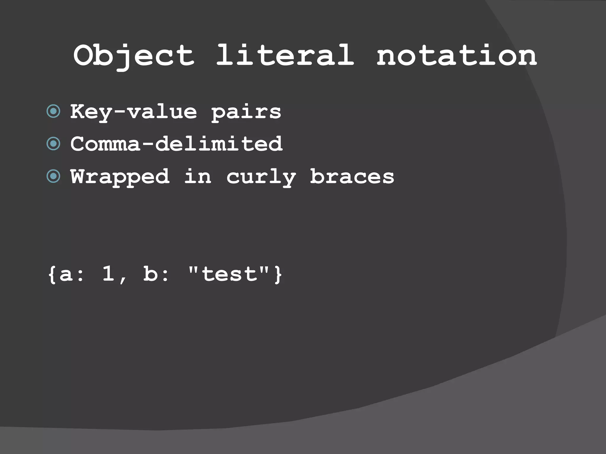 Object literal notation Key-value pairs Comma-delimited Wrapped in curly braces {a: 1, b: &quot;test&quot;} 