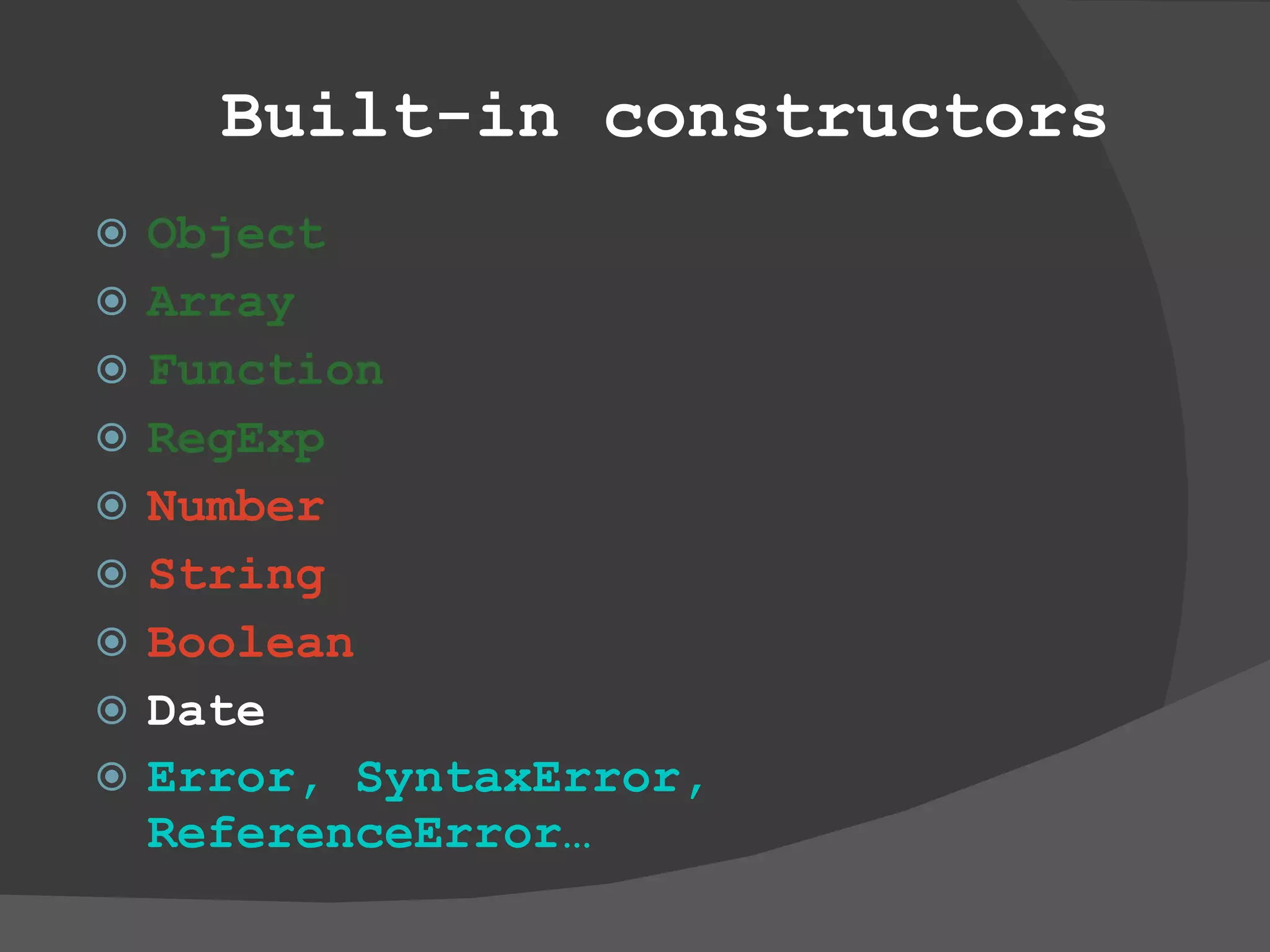 Built-in constructors Object Array Function RegExp Number String Boolean Date Error, SyntaxError, ReferenceError…   