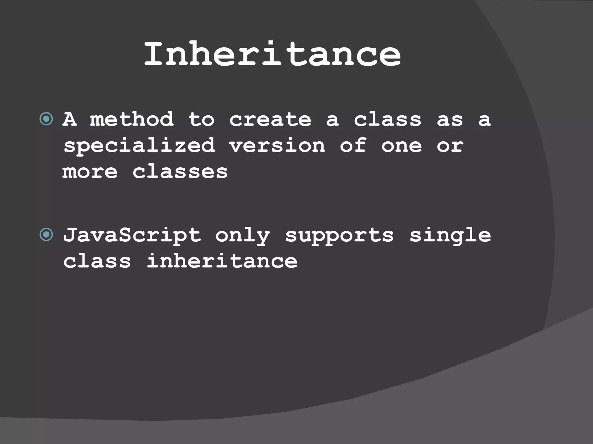 Inheritance A method to create a class as a specialized version of one or more classes JavaScript only supports single class inheritance 