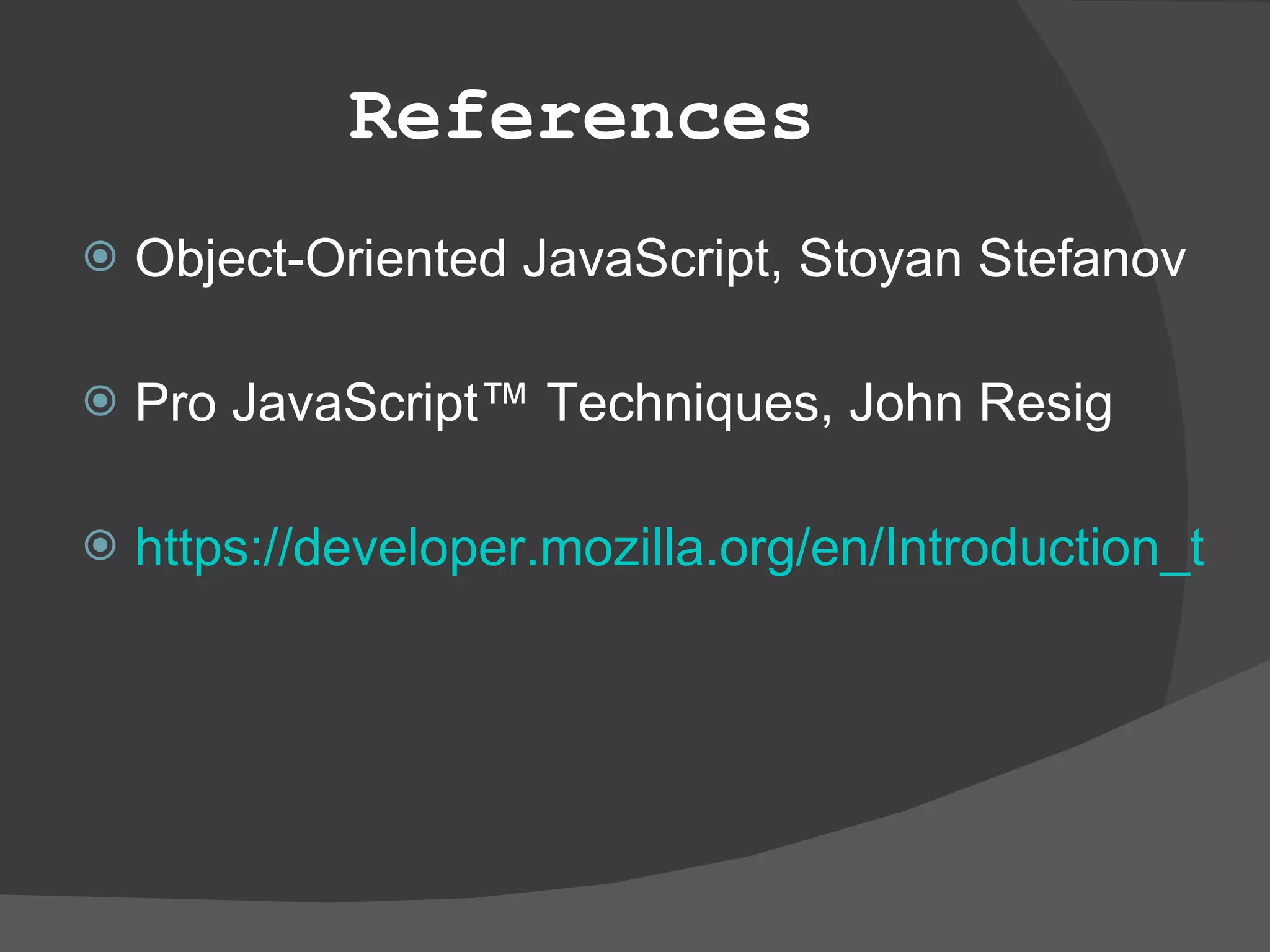 References Object-Oriented JavaScript, Stoyan Stefanov Pro JavaScript™ Techniques, John Resig https://developer.mozilla.org/en/Introduction_to_Object-Oriented_JavaScript 
