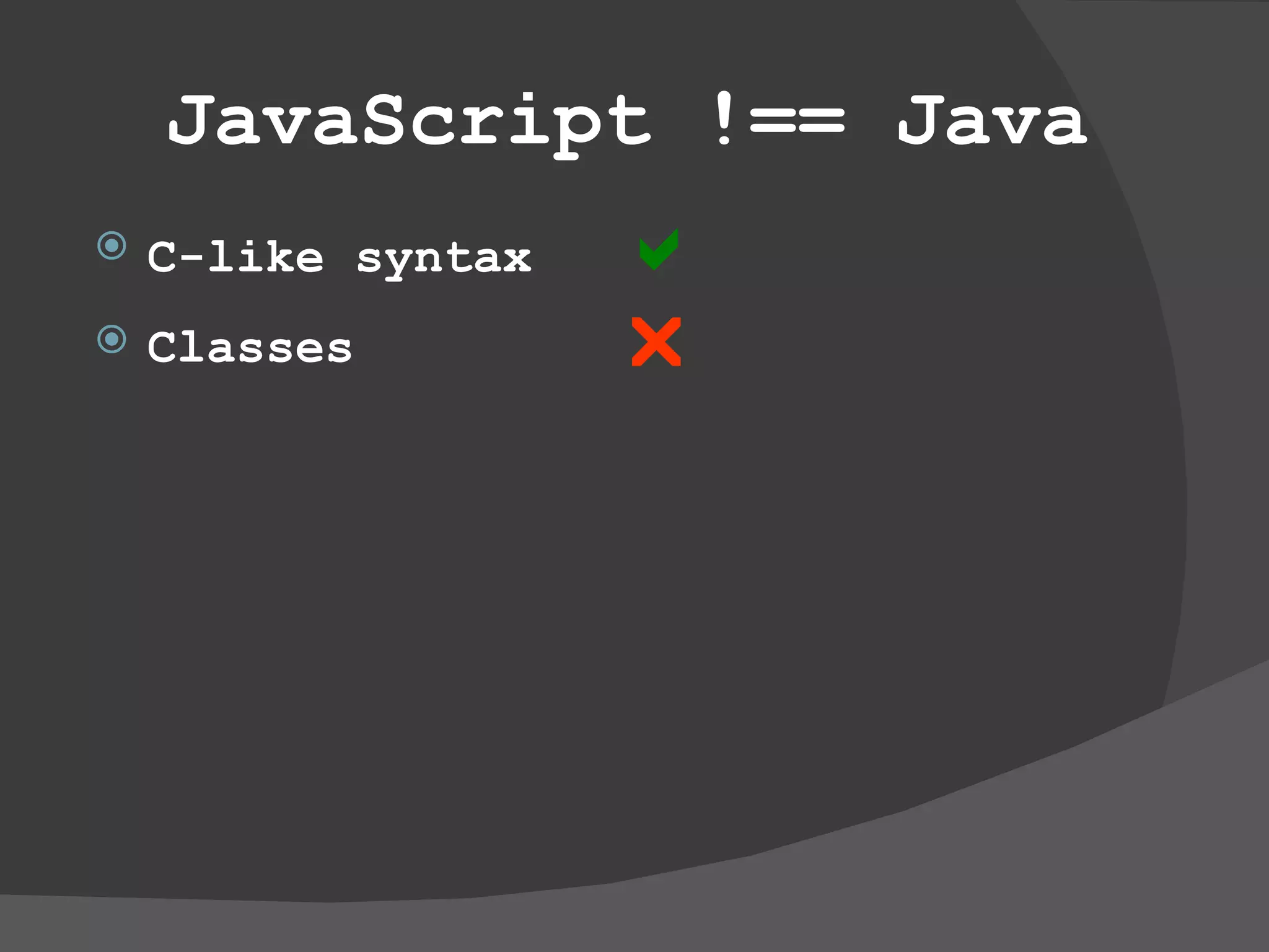 JavaScript !== Java C-like syntax   Classes   