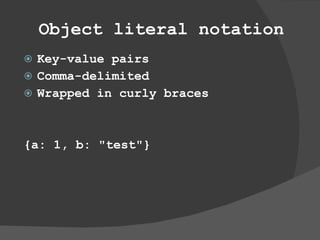 Object literal notation Key-value pairs Comma-delimited Wrapped in curly braces {a: 1, b: &quot;test&quot;} 