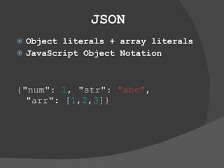JSON Object literals + array literals JavaScript Object Notation {&quot;num&quot;:  1 , &quot;str&quot;:  &quot;abc&quot; ,  &quot;arr&quot;: [ 1 , 2 , 3 ]} 