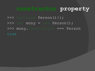 constructor  property >>>  function  Person(){}; >>>  var  mony =  new  Person(); >>> mony. constructor  === Person true 