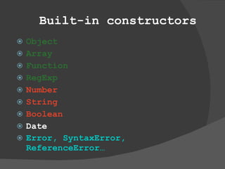Built-in constructors Object Array Function RegExp Number String Boolean Date Error, SyntaxError, ReferenceError…   