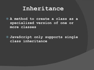 Inheritance A method to create a class as a specialized version of one or more classes JavaScript only supports single class inheritance 