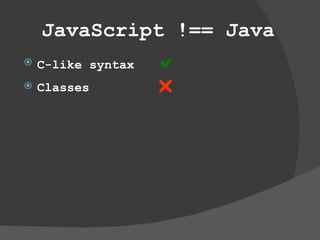 JavaScript !== Java C-like syntax   Classes   