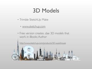 3D Models
• Trimble SketchUp Make
• www.sketchup.com
• Free version creates .dae 3D models that
work in iBooks Author
• http://www.sketchup.com/products/3D-warehouse
 