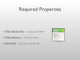 Required Properties
• CFBundleIdentiﬁer - Unique identiﬁer
• CFBundleName - Friendly name
• MainHTML -The main HTML ﬁle
 