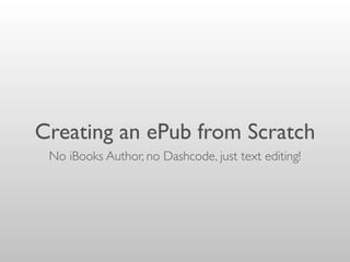 Creating an ePub from Scratch
No iBooks Author, no Dashcode, just text editing!
 