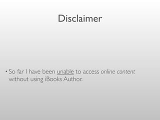 Disclaimer
• So far I have been unable to access online content
without using iBooks Author.
 