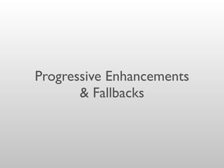 Progressive Enhancements
& Fallbacks
 