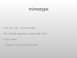 mimetype
• First ﬁle in zip - uncompressed
• No Unicode signature or byte order mark
• Only contain
• application/epub+zip
 