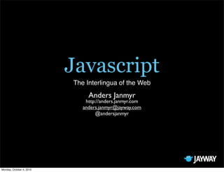 Javascript
                          The Interlingua of the Web
                               Anders Janmyr
                              http://anders.janmyr.com
                             anders.janmyr@jayway.com
                                  @andersjanmyr




Monday, October 4, 2010
 