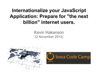 Internationalize your JavaScript
Application: Prepare for "the next
billion" internet users.
Kevin Hakanson
(2 November 2013)

 