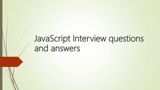JavaScript Interview questions
and answers
 