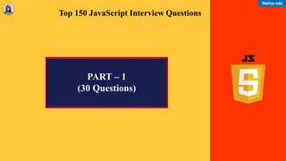 Top 150 JavaScript Interview Questions
PART – 1
(30 Questions)
 