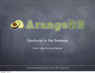JavaScript in the Database
Frank Celler & Lucas Dohmen
www.arangodb.org (c) f.celler@triagens.de
Samstag, 1. Juni 13
 