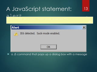 CS380
13
A JavaScript statement:
alert
 a JS command that pops up a dialog box with a message
alert("IE6 detected. Suck-mode enabled.");
JS
 