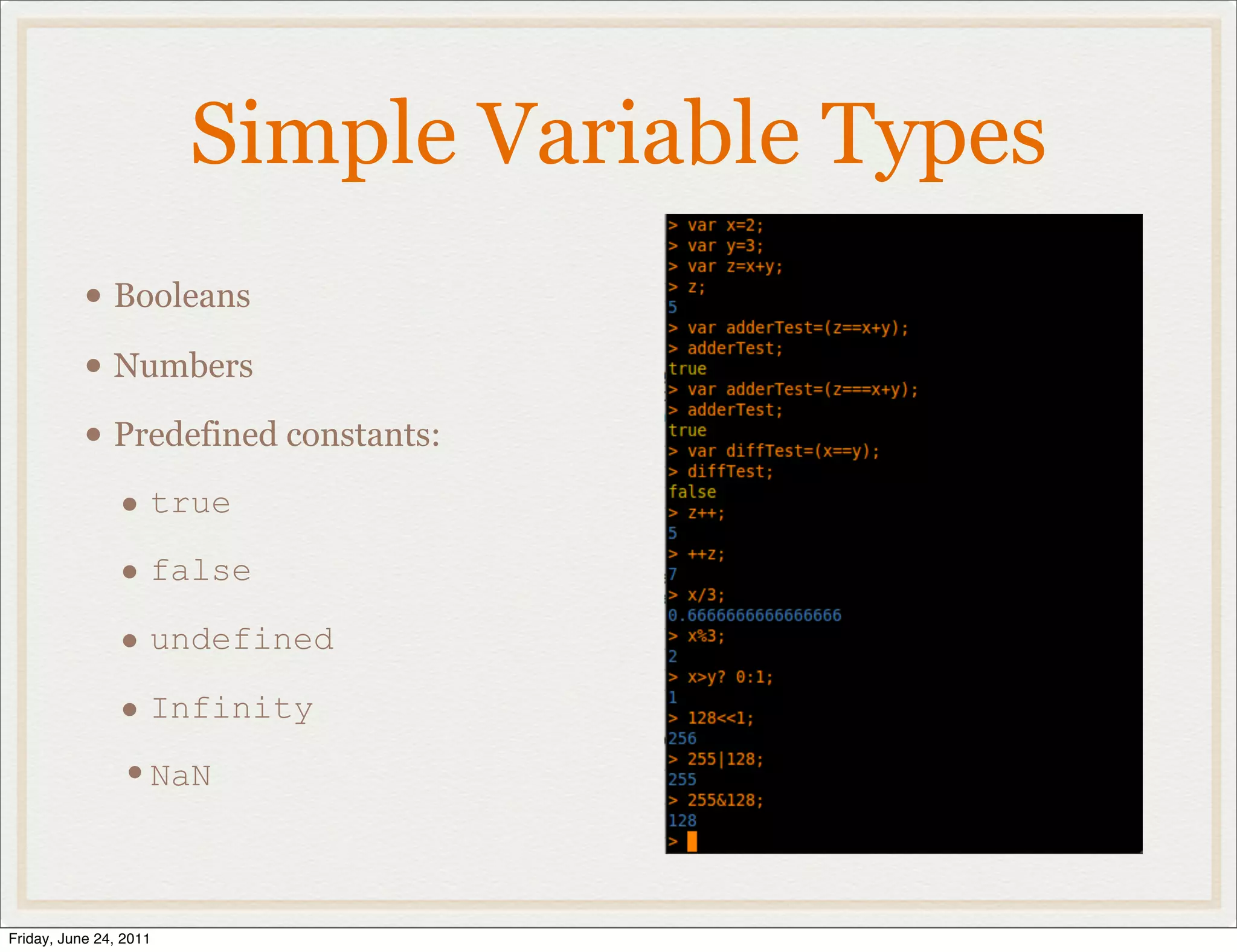 Simple Variable Types
           • Booleans
           • Numbers
           • Predefined constants:
             • true
             • false
             • undefined
             • Infinity
             •NaN


Friday, June 24, 2011
 