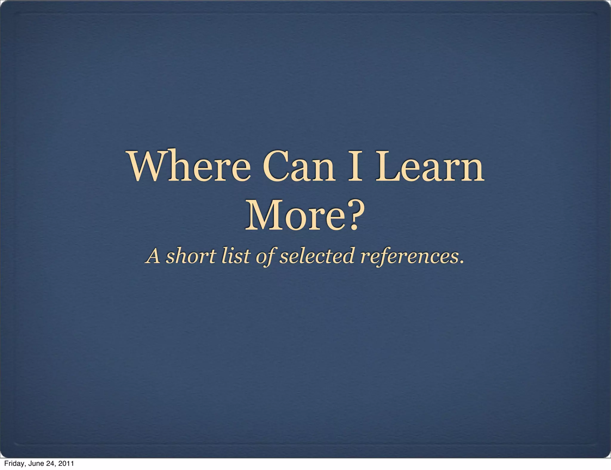Where Can I Learn
                             More?
                        A short list of selected references.




Friday, June 24, 2011
 