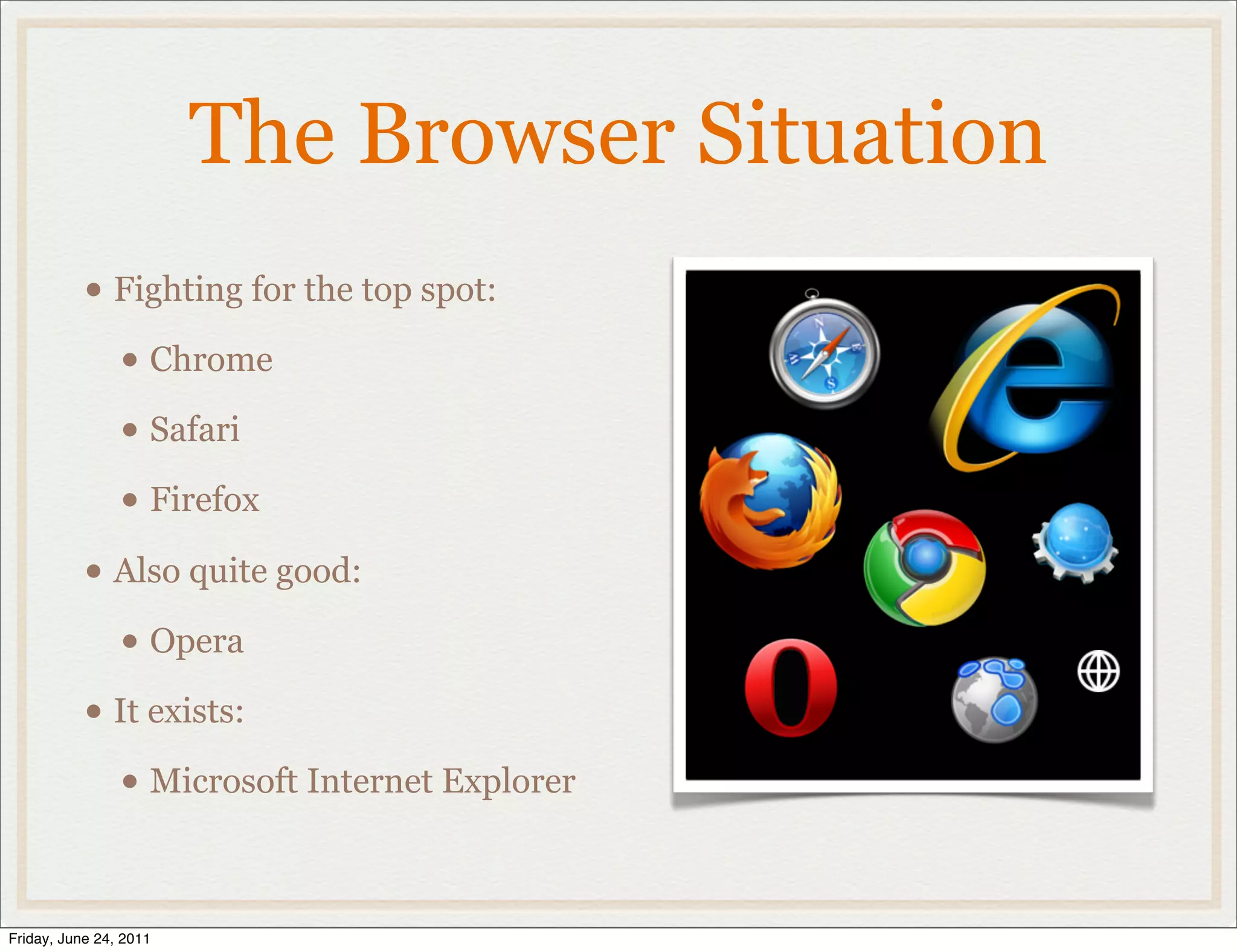 The Browser Situation
           • Fighting for the top spot:
             • Chrome
             • Safari
             • Firefox
           • Also quite good:
             • Opera
           • It exists:
             • Microsoft Internet Explorer

Friday, June 24, 2011
 